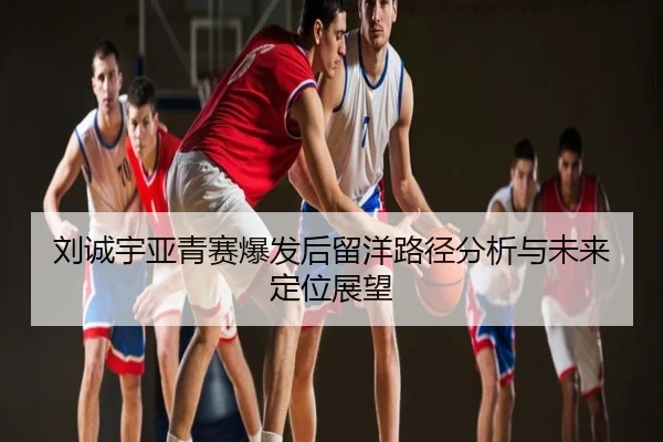 刘诚宇亚青赛爆发后留洋路径分析与未来定位展望